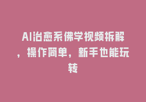 AI治愈系佛学视频拆解，操作简单，新手也能玩转868网课-868网课系统868网课系统