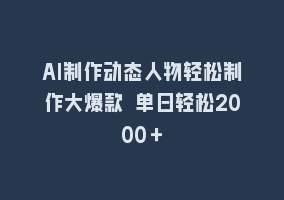 AI制作动态人物轻松制作大爆款 单日轻松2000＋868网课-868网课系统868网课系统