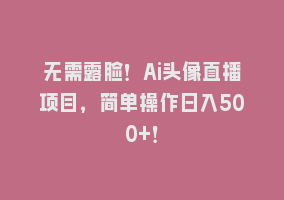 无需露脸！Ai头像直播项目，简单操作日入500+！868网课-868网课系统868网课系统