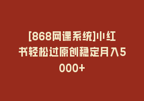 [868网课系统]小红书轻松过原创稳定月入5000+868网课-868网课系统868网课系统