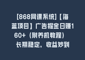 [868网课系统]【海蓝项目】广告掘金日赚160+（附养机教程） 长期稳定，收益妙到868网课-868网课系统868网课系统