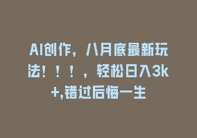 AI创作，八月底最新玩法！！！，轻松日入3k+,错过后悔一生868网课-868网课系统868网课系统