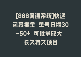 [868网课系统]快递包裹掘金 单号日掘30-50+ 可批量放大 长久持久项目868网课-868网课系统868网课系统