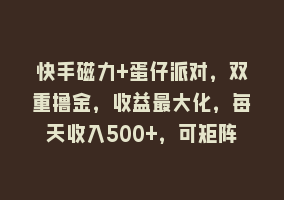 快手磁力+蛋仔派对，双重撸金，收益最大化，每天收入500+，可矩阵868网课-868网课系统868网课系统