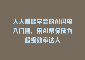 人人都能学会的AI闪电入门课，用AI帮你成为超级效率达人868网课-868网课系统868网课系统