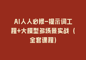 AI人人必修-提示词工程+大模型多场景实战（全套课程）868网课-868网课系统868网课系统