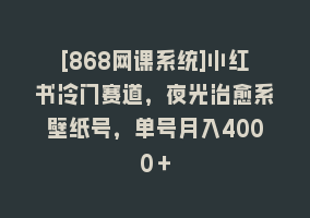 [868网课系统]小红书冷门赛道，夜光治愈系壁纸号，单号月入4000＋868网课-868网课系统868网课系统