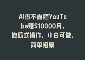 AI做不露脸YouTube赚$10000月，傻瓜式操作，小白可做，简单粗暴868网课-868网课系统868网课系统