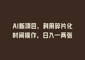 AI新项目，利用碎片化时间操作，日入一两张868网课-868网课系统868网课系统