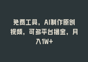 免费工具，AI制作原创视频，可多平台撸金，月入1W+868网课-868网课系统868网课系统