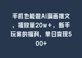 手机也能做AI漫画推文，播放量20w＋，新手玩家的福利，单日变现500+868网课-868网课系统868网课系统