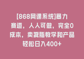 [868网课系统]暴力赛道，人人可做，完全0成本，卖减脂教学和产品轻松日入400+868网课-868网课系统868网课系统