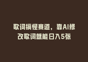 歌词搞怪赛道，靠AI修改歌词就能日入5张868网课-868网课系统868网课系统