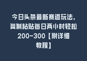 今日头条最新赛道玩法，复制粘贴每日两小时轻松200-300【附详细教程】868网课-868网课系统868网课系统