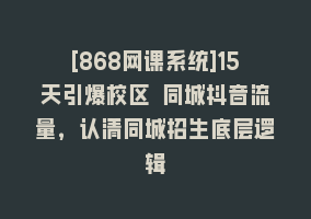 [868网课系统]15天引爆校区 同城抖音流量，认清同城招生底层逻辑868网课-868网课系统868网课系统