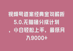 视频号道家经典金句解析5.0.无脑撸分成计划，小白轻松上手，最低月入9000+868网课-868网课系统868网课系统