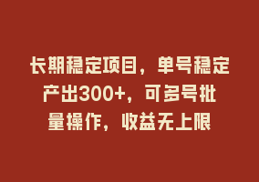 长期稳定项目，单号稳定产出300+，可多号批量操作，收益无上限868网课-868网课系统868网课系统