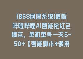 [868网课系统]最新哔哩哔哩AI智能抢红包脚本，单机单号一天5-50+【智能脚本+使用教程】868网课-868网课系统868网课系统