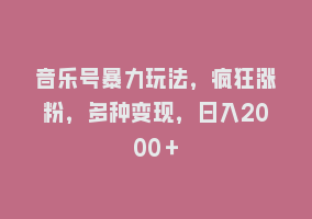 音乐号暴力玩法，疯狂涨粉，多种变现，日入2000＋868网课-868网课系统868网课系统