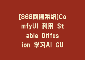 [868网课系统]ComfyUI 利用 Stable Diffusion 学习AI GUI 工作流程教程-中英字幕868网课-868网课系统868网课系统