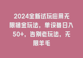 2024全新试玩应用无限撸金玩法，单设备日入50+，告别老玩法，无限羊毛868网课-868网课系统868网课系统