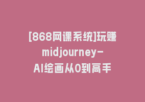 [868网课系统]玩赚midjourney-AI绘画从0到高手868网课-868网课系统868网课系统