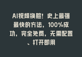 AI视频换脸！史上最强最快的方法，100%成功，完全免费，无需配置、打开即用868网课-868网课系统868网课系统