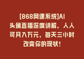 [868网课系统]AI头像直播深度讲解，人人可月入万元，每天三小时改变你的现状！868网课-868网课系统868网课系统