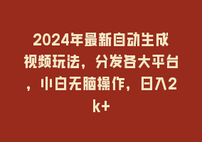 2024年最新自动生成视频玩法，分发各大平台，小白无脑操作，日入2k+868网课-868网课系统868网课系统