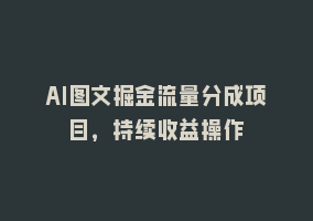 AI图文掘金流量分成项目，持续收益操作868网课-868网课系统868网课系统