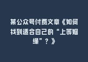 某公众号付费文章《如何找到适合自己的“上等姻缘”？》868网课-868网课系统868网课系统