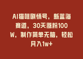 AI猫咪剧情号，新蓝海赛道，30天涨粉100W，制作简单无脑，轻松月入1w+868网课-868网课系统868网课系统