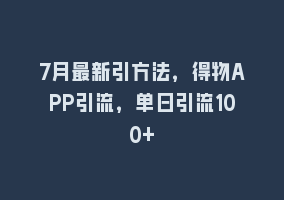 7月最新引方法，得物APP引流，单日引流100+868网课-868网课系统868网课系统