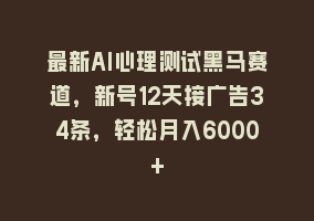 最新AI心理测试黑马赛道，新号12天接广告34条，轻松月入6000+868网课-868网课系统868网课系统