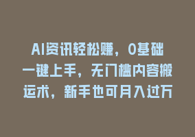 AI资讯轻松赚，0基础一键上手，无门槛内容搬运术，新手也可月入过万868网课-868网课系统868网课系统