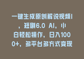 一键生成原创解说视频I，短剧6.0 AI，小白轻松操作，日入1000+，多平台多方式变现868网课-868网课系统868网课系统