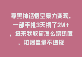 靠黑神话悟空暴力变现，一部手机3天搞了2W+，进来我教你怎么蹭热度，拉爆流量不违规868网课-868网课系统868网课系统