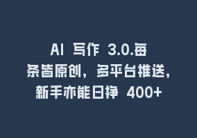 AI 写作 3.0.每条皆原创，多平台推送，新手亦能日挣 400+868网课-868网课系统868网课系统