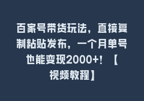 百家号带货玩法，直接复制粘贴发布，一个月单号也能变现2000+！【视频教程】868网课-868网课系统868网课系统