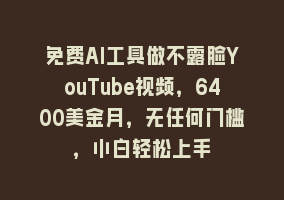 免费AI工具做不露脸YouTube视频，6400美金月，无任何门槛，小白轻松上手868网课-868网课系统868网课系统