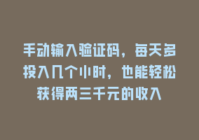 手动输入验证码，每天多投入几个小时，也能轻松获得两三千元的收入868网课-868网课系统868网课系统