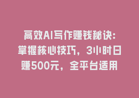 高效AI写作赚钱秘诀：掌握核心技巧，3小时日赚500元，全平台适用868网课-868网课系统868网课系统