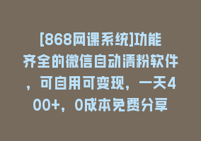 [868网课系统]功能齐全的微信自动清粉软件，可自用可变现，一天400+，0成本免费分享868网课-868网课系统868网课系统