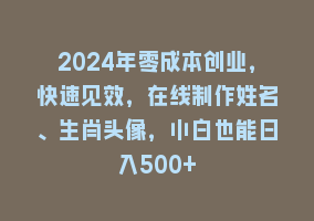 2024年零成本创业，快速见效，在线制作姓名、生肖头像，小白也能日入500+868网课-868网课系统868网课系统