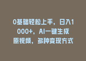 0基础轻松上手，日入1000+，AI一键生成原视频，多种变现方式868网课-868网课系统868网课系统