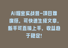 AI掘金实战营-项目难度低，可快速生成文章，新手可直接上手，收益趋于稳定！868网课-868网课系统868网课系统