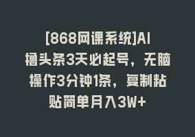 [868网课系统]AI撸头条3天必起号，无脑操作3分钟1条，复制粘贴简单月入3W+868网课-868网课系统868网课系统