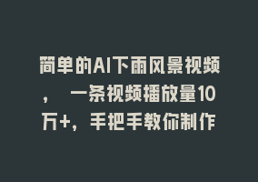 简单的AI下雨风景视频， 一条视频播放量10万+，手把手教你制作868网课-868网课系统868网课系统