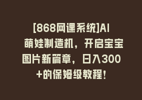 [868网课系统]AI 萌娃制造机，开启宝宝图片新篇章，日入300+的保姆级教程！868网课-868网课系统868网课系统