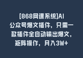 [868网课系统]AI公众号爆文插件，只需一款插件全自动输出爆文，矩阵操作，月入3W+868网课-868网课系统868网课系统